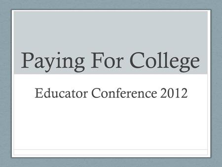 Paying For College Educator Conference 2012. Topic Overviews: Financial Aid (AB130 and AB131) Supporting students in searching for scholarships Supporting.