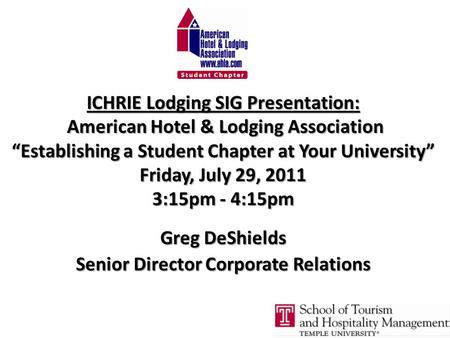 ICHRIE Lodging SIG Presentation: American Hotel & Lodging Association “Establishing a Student Chapter at Your University” Friday, July 29, 2011 3:15pm.