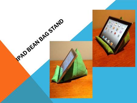 IPAD BEAN BAG STAND. INSTRUCTIONS TO SEW YOUR VERY OWN HANDY IPAD BEAN BAG STAND. This simple iPad Bean Bag Stand is sewn using your favourite medium.