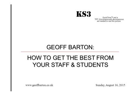 KS3 IMPACT! GEOFF BARTON : HOW TO GET THE BEST FROM YOUR STAFF & STUDENTS Sunday, August 16, 2015www.geoffbarton.co.uk.