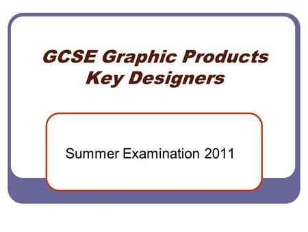 GCSE Graphic Products Key Designers Summer Examination 2011.