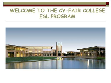 WELCOME TO THE CY-FAIR COLLEGE ESL PROGRAM. PROGRAMS  Basic ESL  Intensive ESL Integrated Skills  ESL Individual Skills  ESL Academic Bridge  ESL.