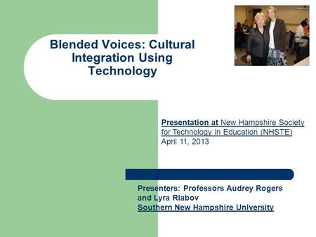 Blended Voices: Cultural Integration Using Technology Presenters: Professors Audrey Rogers and Lyra Riabov Southern New Hampshire University Presentation.