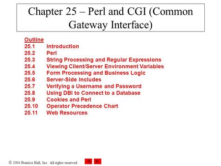  2004 Prentice Hall, Inc. All rights reserved. Chapter 25 – Perl and CGI (Common Gateway Interface) Outline 25.1 Introduction 25.2 Perl 25.3 String Processing.
