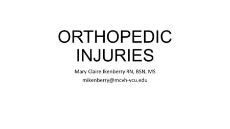 ORTHOPEDIC INJURIES Mary Claire Ikenberry RN, BSN, MS