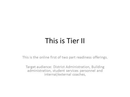 This is Tier II This is the online first of two part readiness offerings. Target audience: District Administration, Building administration, student services.