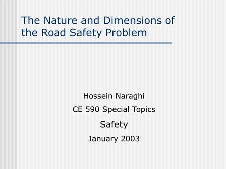 The Nature and Dimensions of the Road Safety Problem Hossein Naraghi CE 590 Special Topics Safety January 2003.