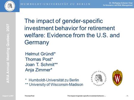 Thomas PostThe impact of gender-specific investment behavior … ARIA Annual Meeting Quebec, 2007 August 6, 2007- 1 - Dr. Wolfgang Schieren Chair for Insurance.