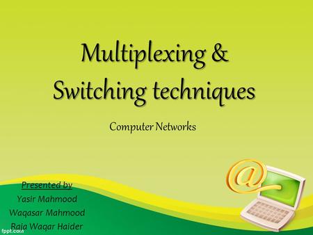 Multiplexing & Switching techniques Presented by Yasir Mahmood Waqasar Mahmood Raja Waqar Haider Computer Networks.