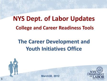 NYS Dept. of Labor Updates College and Career Readiness Tools The Career Development and Youth Initiatives Office 1 March30, 2012.