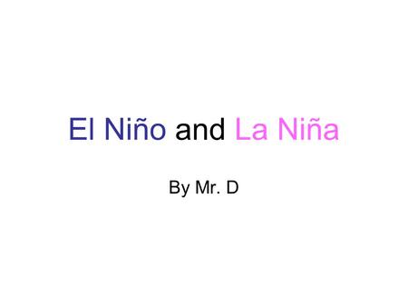 El Niño and La Niña By Mr. D. Atmospheric and oceanic disturbances in Pacific Ocean El Niño-Southern Oscillation (ENSO) –Warm {El Niño} and cold phases.