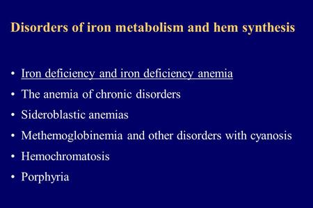 Disorders of iron metabolism and hem synthesis Iron deficiency and iron deficiency anemia The anemia of chronic disorders Sideroblastic anemias Methemoglobinemia.