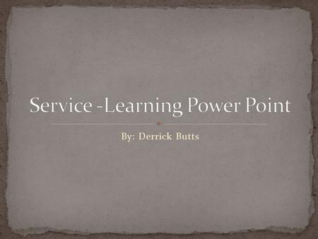 By: Derrick Butts. Service Learning is the method of teaching that combines formal instruction with a related service in the community.