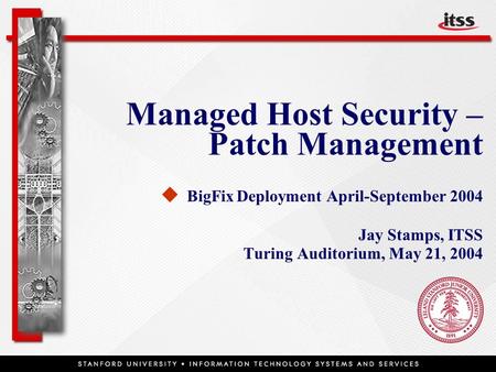 Managed Host Security – Patch Management   BigFix Deployment April-September 2004 Jay Stamps, ITSS Turing Auditorium, May 21, 2004.