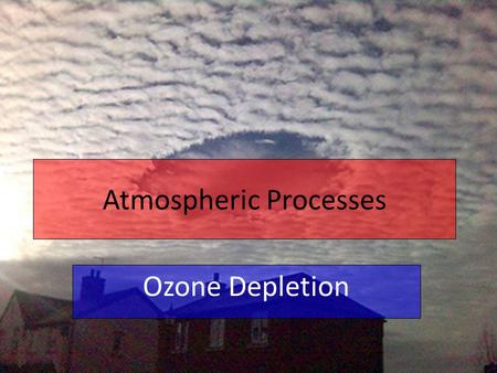 Atmospheric Processes Ozone Depletion. Quick recap… The ozone layer refers to the ozone within stratosphere over 90% of the earth's ozone resides Ozone.