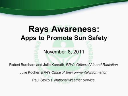 Rays Awareness: Apps to Promote Sun Safety November 8, 2011 Robert Burchard and Julie Kunrath, EPA’s Office of Air and Radiation Julie Kocher, EPA’s Office.
