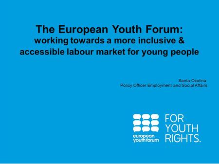 PRESENTATION Santa Ozolina Policy Officer Employment and Social Affairs The European Youth Forum: working towards a more inclusive & accessible labour.