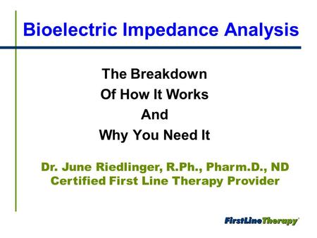 Bioelectric Impedance Analysis The Breakdown Of How It Works And Why You Need It Dr. June Riedlinger, R.Ph., Pharm.D., ND Certified First Line Therapy.