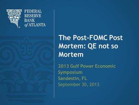 The Post-FOMC Post Mortem: QE not so Mortem 2013 Gulf Power Economic Symposium Sandestin, FL September 30, 2013.