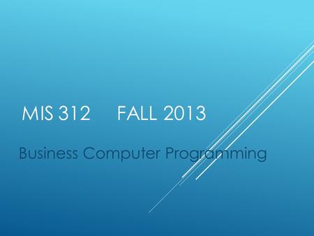 MIS 312 FALL 2013 Business Computer Programming. COURSE OVERVIEW  Instructor: Pat Paulson, Somsen 325  Office hours listed on website 