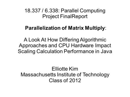 18.337 / 6.338: Parallel Computing Project FinalReport Parallelization of Matrix Multiply: A Look At How Differing Algorithmic Approaches and CPU Hardware.
