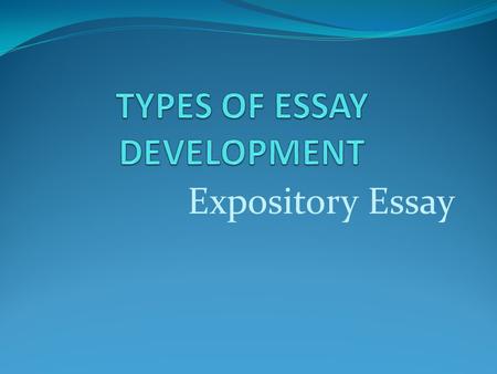 Expository Essay. EXPOSITORY ESSAY An expository essay attempts to explain the subject to the audience. This may be accomplished by explaining a process,