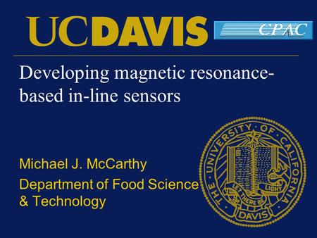 Developing magnetic resonance- based in-line sensors Michael J. McCarthy Department of Food Science & Technology.