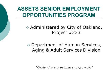 ASSETS SENIOR EMPLOYMENT OPPORTUNITIES PROGRAM  Administered by City of Oakland, Project #233  Department of Human Services, Aging & Adult Services Division.
