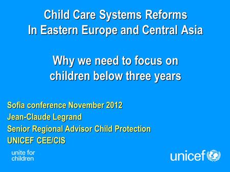 Child Care Systems Reforms In Eastern Europe and Central Asia Why we need to focus on children below three years Sofia conference November 2012 Jean-Claude.
