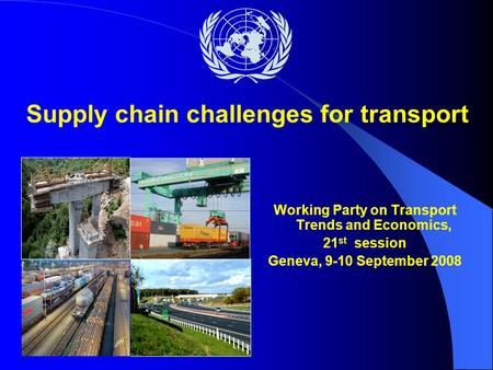 Working Party on Transport Trends and Economics, 21 st session Geneva, 9-10 September 2008 Supply chain challenges for transport.