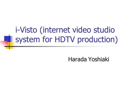 I-Visto (internet video studio system for HDTV production) Harada Yoshiaki.