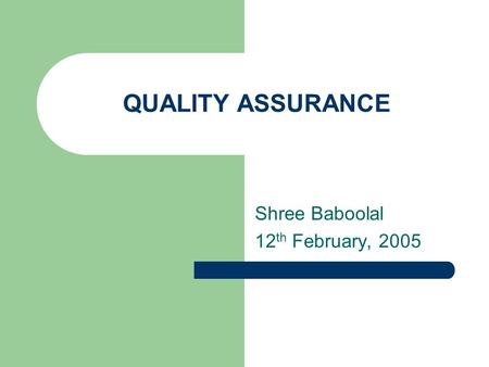 QUALITY ASSURANCE Shree Baboolal 12 th February, 2005.