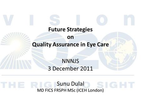 Future Strategies on Quality Assurance in Eye Care NNNJS 3 December 2011 Sunu Dulal MD FICS FRSPH MSc (ICEH London)