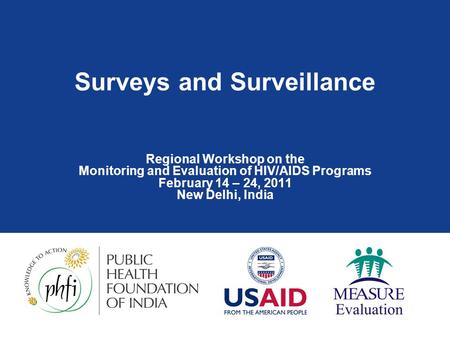 Surveys and Surveillance Regional Workshop on the Monitoring and Evaluation of HIV/AIDS Programs February 14 – 24, 2011 New Delhi, India.
