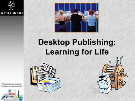 Technology Applications Texas Essential Knowledge and Skills Desktop Publishing: Learning for Life.