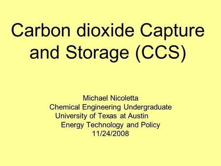 Carbon dioxide Capture and Storage (CCS) Michael Nicoletta Chemical Engineering Undergraduate University of Texas at Austin Energy Technology and Policy.