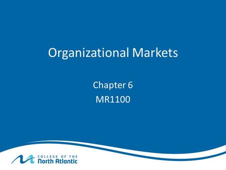 Organizational Markets Chapter 6 MR1100. Organizational Markets Defined Organizational Markets are: – Organizations that buy products and services for.