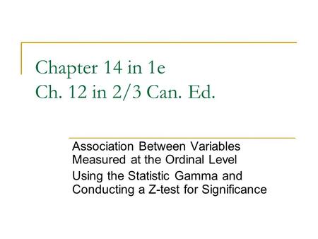 Chapter 14 in 1e Ch. 12 in 2/3 Can. Ed. Association Between Variables Measured at the Ordinal Level Using the Statistic Gamma and Conducting a Z-test for.