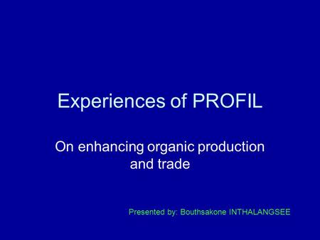 Experiences of PROFIL On enhancing organic production and trade Presented by: Bouthsakone INTHALANGSEE.