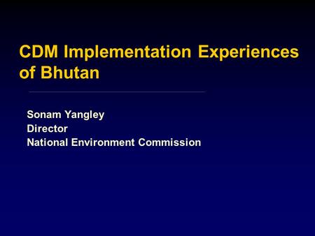 CDM Implementation Experiences of Bhutan Sonam Yangley Director National Environment Commission.