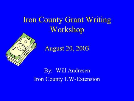 Iron County Grant Writing Workshop August 20, 2003 By: Will Andresen Iron County UW-Extension.