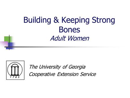 Building & Keeping Strong Bones Adult Women The University of Georgia Cooperative Extension Service.