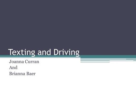 Texting and Driving Joanna Curran And Brianna Baer.