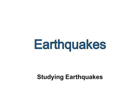 Studying Earthquakes. Seismology: the study of earthquakes and seismic waves.