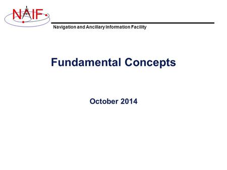 Navigation and Ancillary Information Facility NIF Fundamental Concepts October 2014.