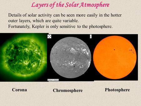 Layers of the Solar Atmosphere Corona Chromosphere Photosphere Details of solar activity can be seen more easily in the hotter outer layers, which are.