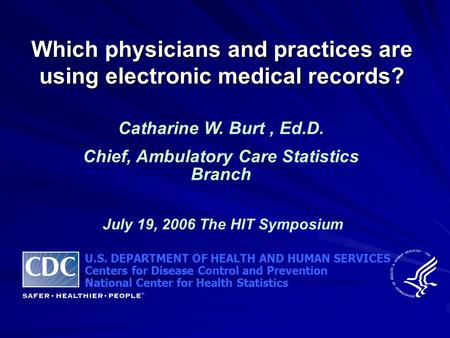Which physicians and practices are using electronic medical records? Catharine W. Burt, Ed.D. Chief, Ambulatory Care Statistics Branch July 19, 2006 The.
