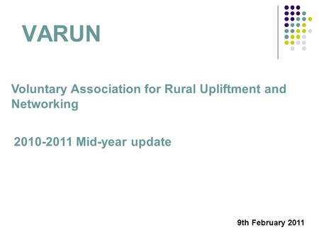 VARUN Voluntary Association for Rural Upliftment and Networking 2010-2011 Mid-year update 9th February 2011.