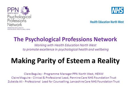The Psychological Professions Network Working with Health Education North West to promote excellence in psychological health and wellbeing Making Parity.