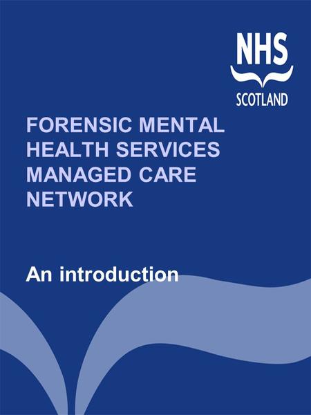 FORENSIC MENTAL HEALTH SERVICES MANAGED CARE NETWORK An introduction.